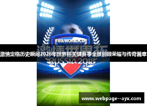 激情定格历史瞬间2026年世界杯关键赛事全景回顾荣耀与传奇篇章