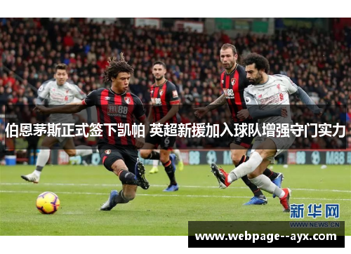 伯恩茅斯正式签下凯帕 英超新援加入球队增强守门实力