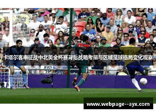 卡塔尔客串征战中北美金杯赛背后战略考量与区域足球格局变化观察