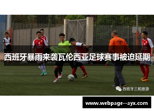 西班牙暴雨来袭瓦伦西亚足球赛事被迫延期