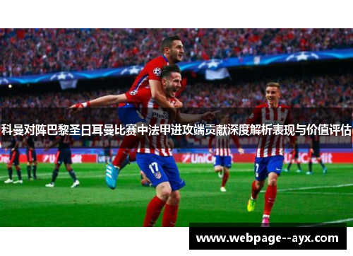 科曼对阵巴黎圣日耳曼比赛中法甲进攻端贡献深度解析表现与价值评估